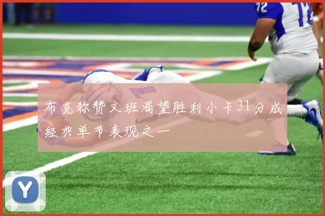 布克称赞文班渴望胜利小卡31分成经典单节表现之一