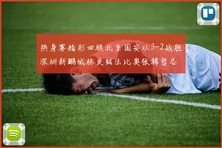 热身赛精彩回顾北京国安以3-2战胜深圳新鹏城林良铭法比奥张稀哲各入一球