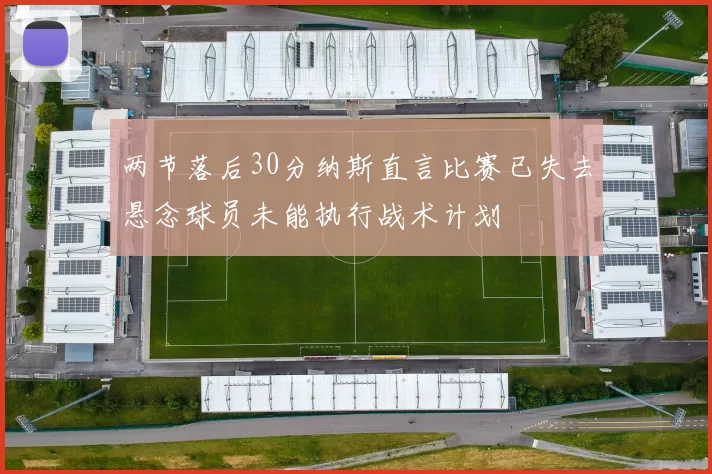 两节落后30分纳斯直言比赛已失去悬念球员未能执行战术计划