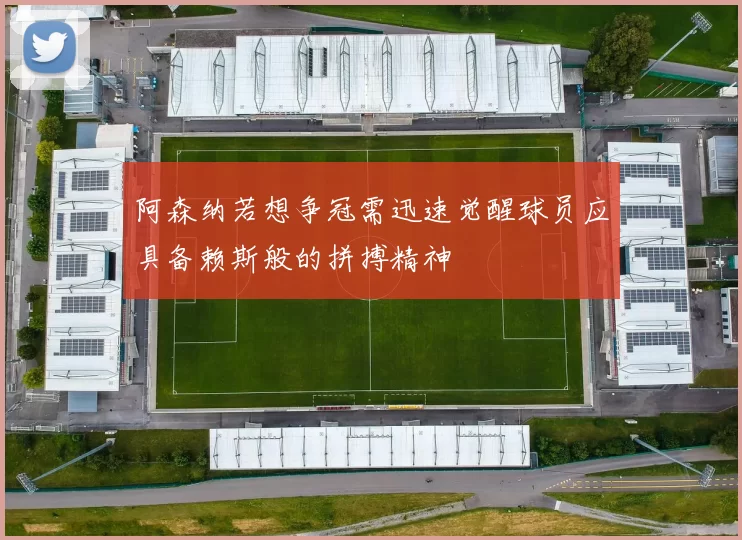 阿森纳若想争冠需迅速觉醒球员应具备赖斯般的拼搏精神