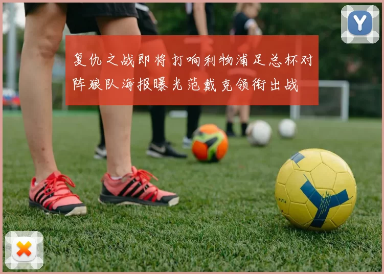 复仇之战即将打响利物浦足总杯对阵狼队海报曝光范戴克领衔出战