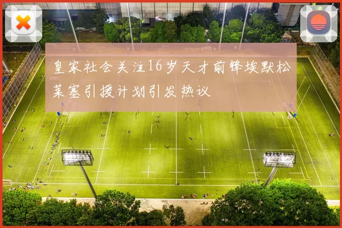 皇家社会关注16岁天才前锋埃默松莱塞引援计划引发热议