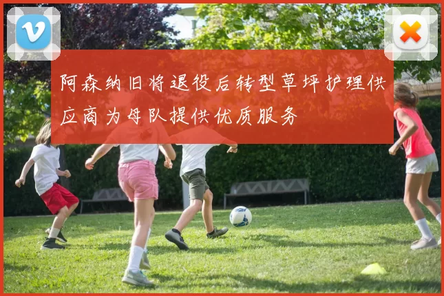 阿森纳旧将退役后转型草坪护理供应商为母队提供优质服务