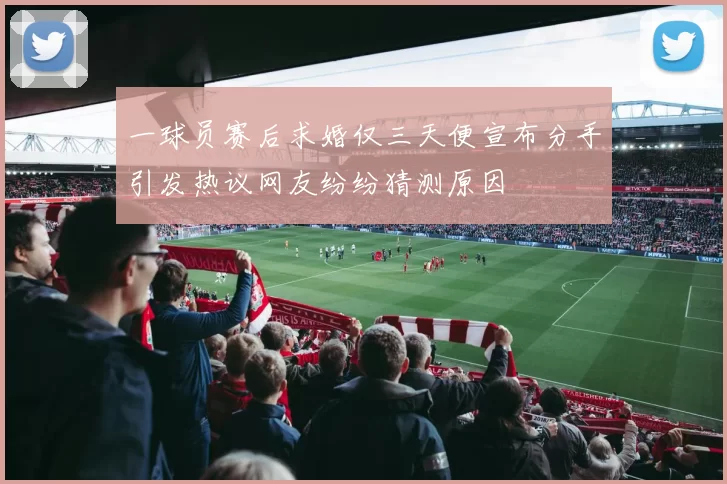 一球员赛后求婚仅三天便宣布分手引发热议网友纷纷猜测原因