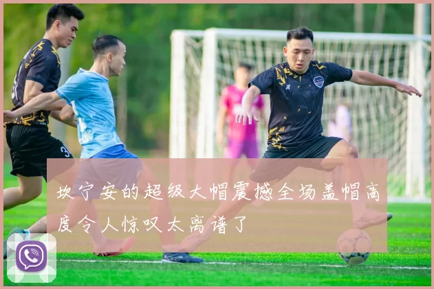 坎宁安的超级大帽震撼全场盖帽高度令人惊叹太离谱了