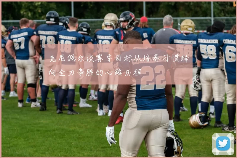克尼佩尔谈赛季目标从培养习惯转向全力争胜的心路历程