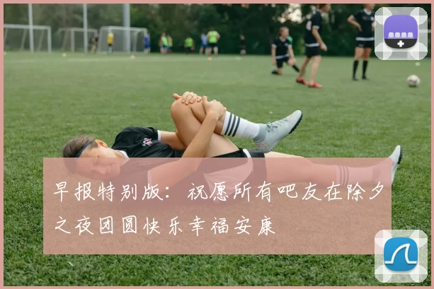 早报特别版：祝愿所有吧友在除夕之夜团圆快乐幸福安康